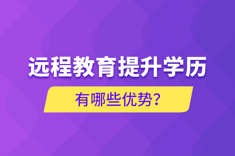 遠程教育提升學歷有哪些優(yōu)勢？