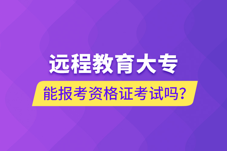 遠(yuǎn)程教育大專能報考資格證考試嗎？