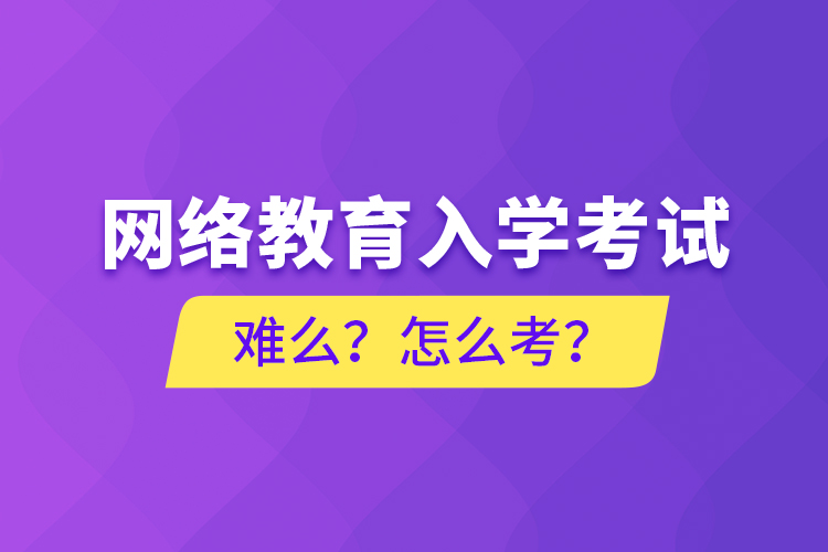 網(wǎng)絡(luò)教育入學(xué)考試難么？怎么考？