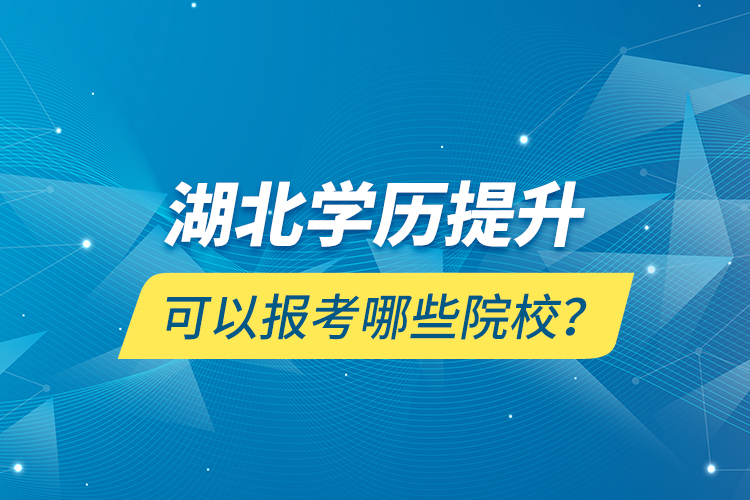 湖北學(xué)歷提升可以報(bào)考哪些院校？