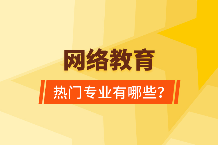 網(wǎng)絡(luò)教育熱門專業(yè)有哪些？