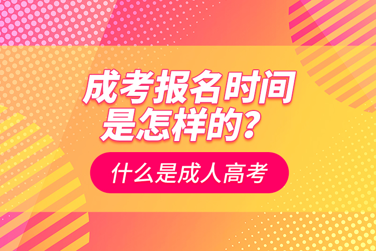 成考報(bào)名時(shí)間是怎樣的？什么是成人高考