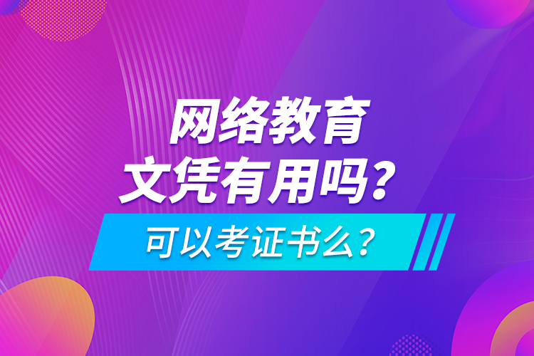 網(wǎng)絡(luò)教育文憑有用嗎？可以考證書(shū)么？
