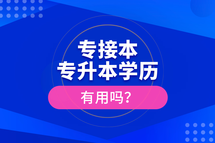 專接本、專升本學歷有用嗎？