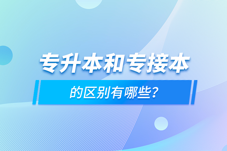 專(zhuān)升本和專(zhuān)接本的區(qū)別有哪些？
