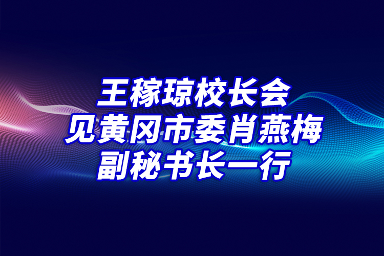 王稼瓊校長(zhǎng)會(huì)見(jiàn)黃岡市委肖燕梅副秘書長(zhǎng)一行