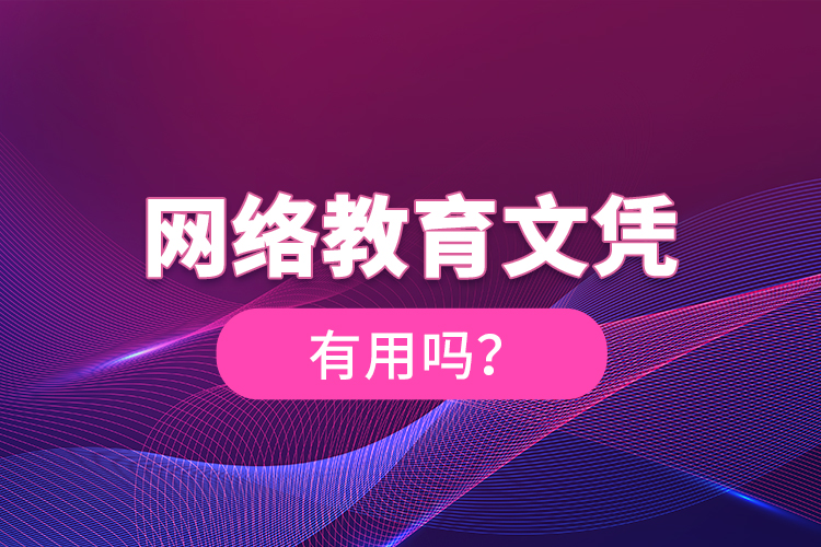 網(wǎng)絡(luò)教育文憑有用嗎？