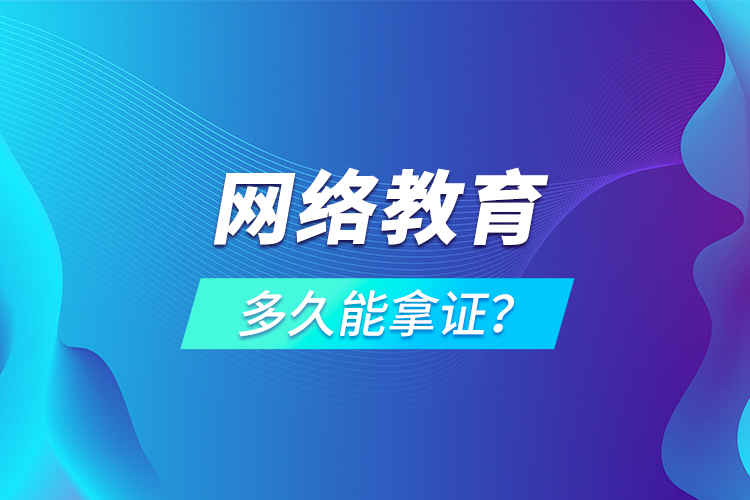 網(wǎng)絡教育多久能拿證？