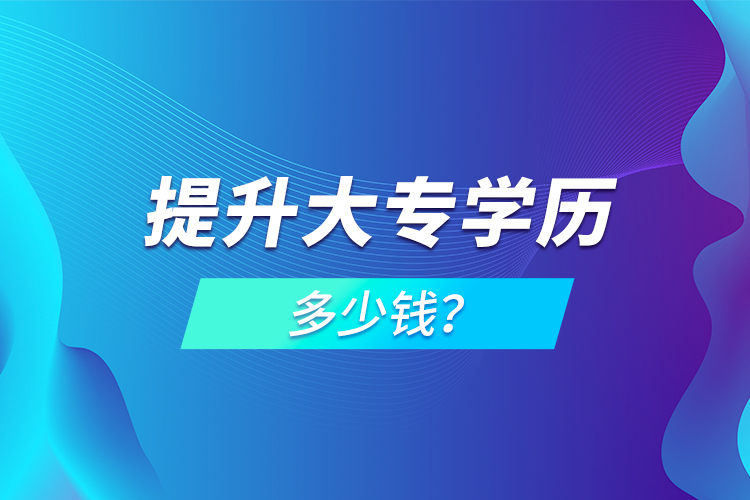 提升大專(zhuān)學(xué)歷多少錢(qián)？