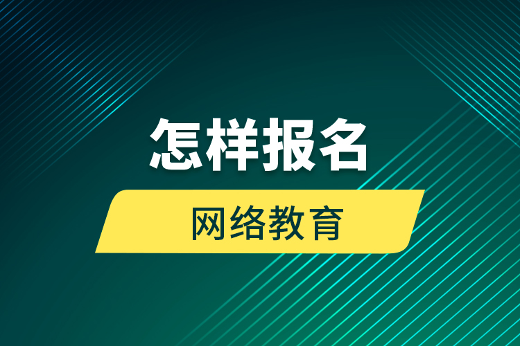 怎樣報名網(wǎng)絡教育？
