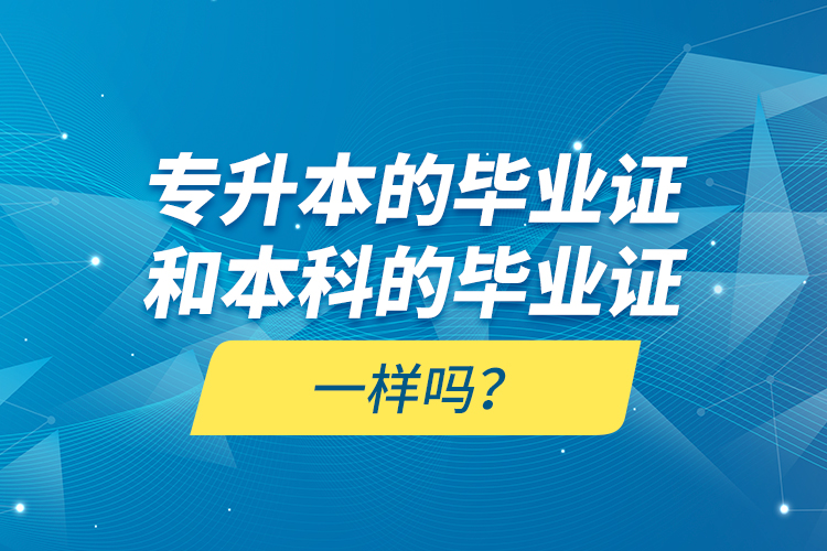 專升本的畢業(yè)證和本科的畢業(yè)證一樣嗎？