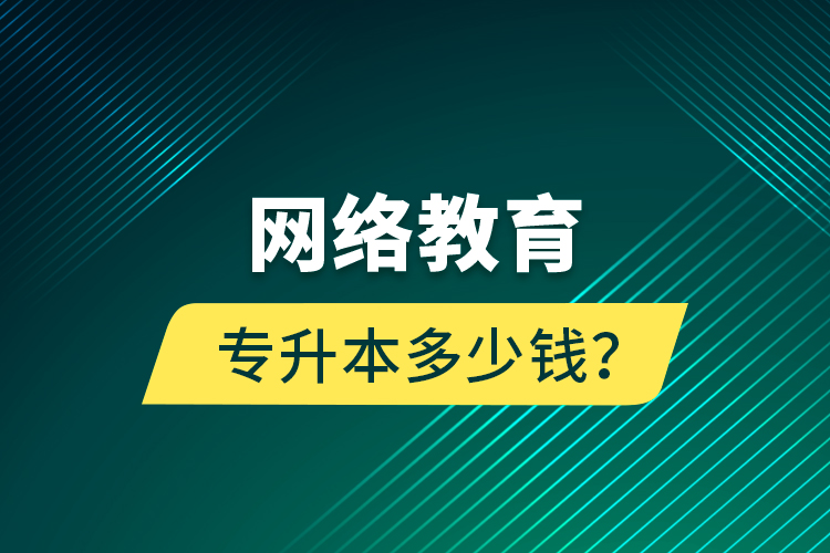 網絡教育專升本多少錢？
