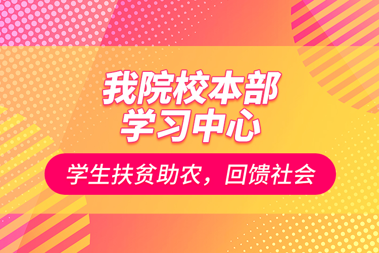 我院校本部學(xué)習(xí)中心學(xué)生扶貧助農(nóng)，回饋社會
