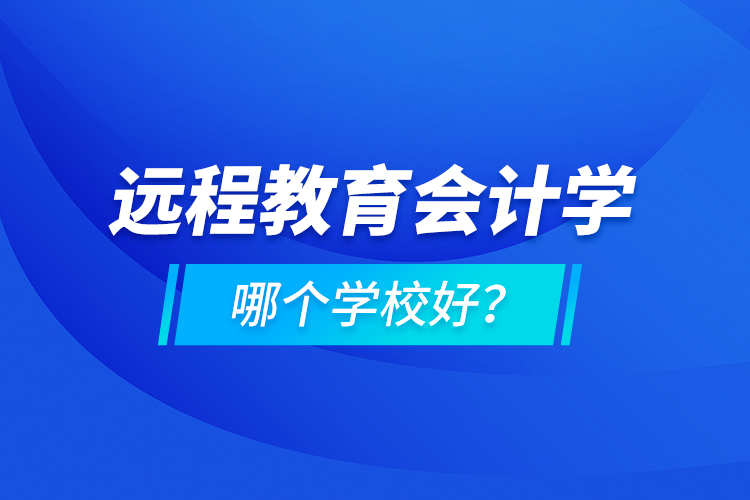 遠程教育會計學哪個學校好？