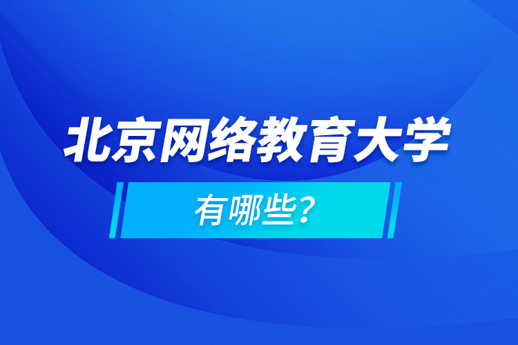 北京網(wǎng)絡教育大學有哪些？