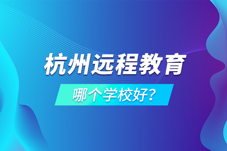 杭州遠程教育哪個學校好？