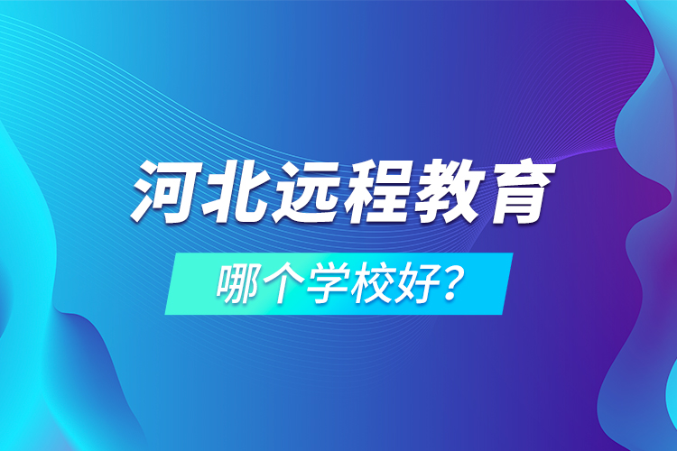 河北遠(yuǎn)程教育哪個學(xué)校好？