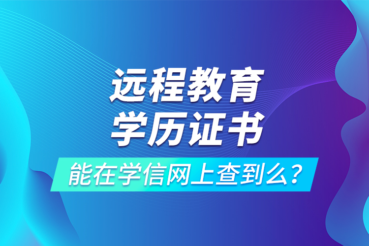 遠(yuǎn)程教育學(xué)歷證書能在學(xué)信網(wǎng)上查到么？
