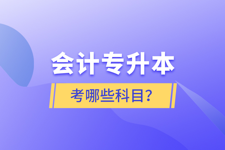 會(huì)計(jì)專升本考哪些科目？