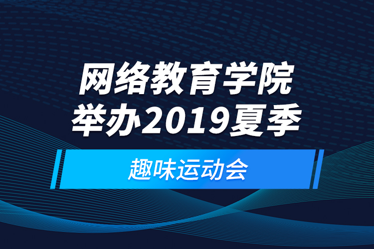 網(wǎng)絡教育學院舉辦2019夏季趣味運動會