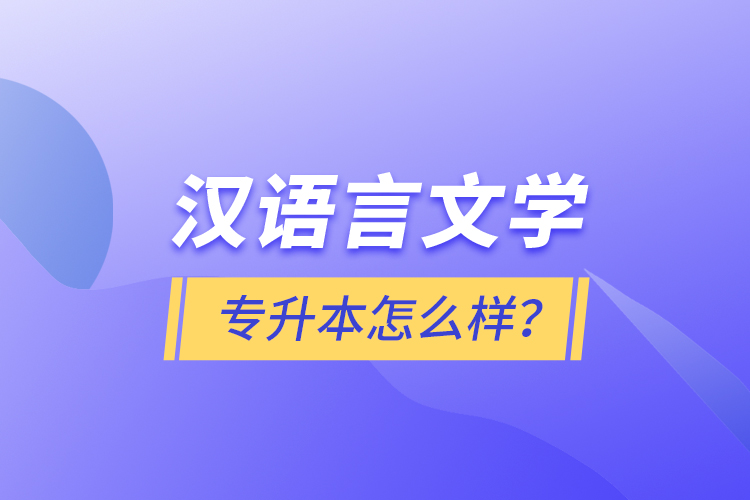漢語(yǔ)言文學(xué)專升本怎么樣？