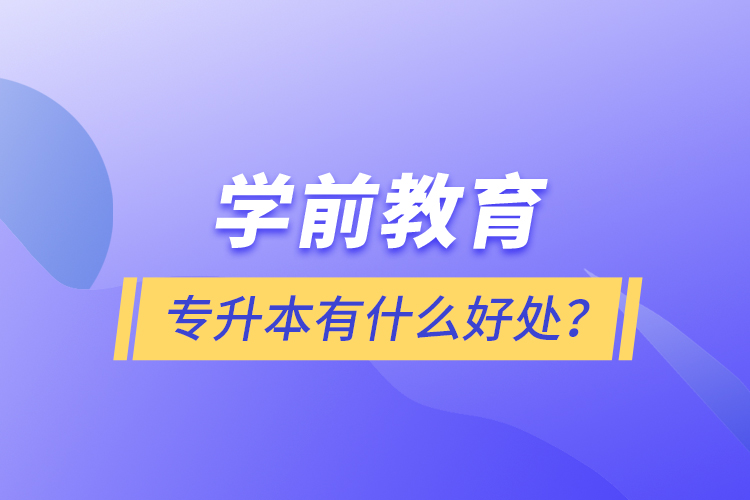 學(xué)前教育專升本有什么好處？