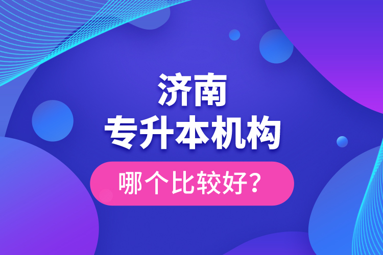 濟南專升本機構(gòu)哪個比較好？