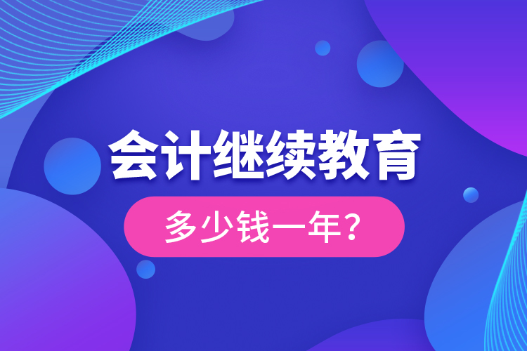 會(huì)計(jì)繼續(xù)教育多少錢(qián)一年？