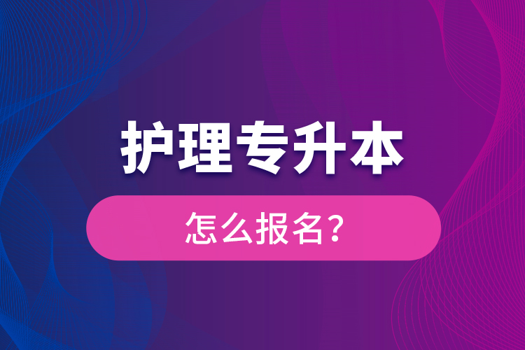 護(hù)理專升本怎么報(bào)名？