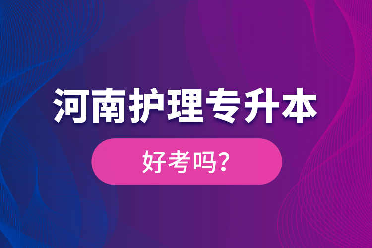 河南護(hù)理專升本好考嗎？
