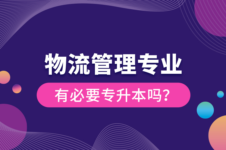 物流管理專(zhuān)業(yè)有必要專(zhuān)升本嗎？