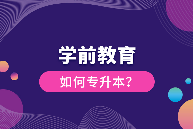 學(xué)前教育如何專升本？