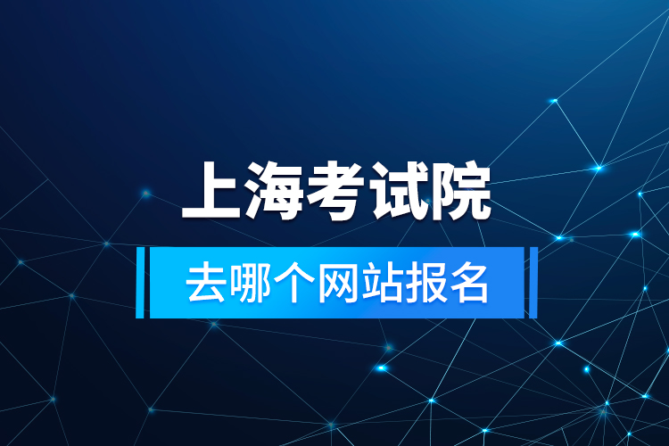 上海考試院去哪個(gè)網(wǎng)站報(bào)名