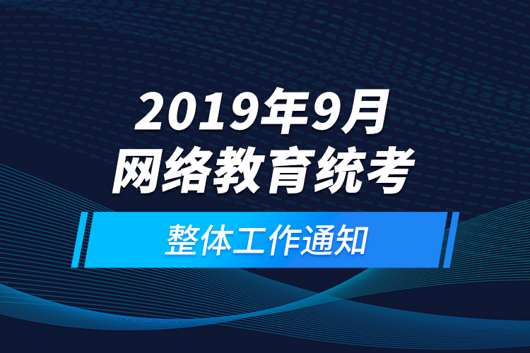 2019年9月網(wǎng)絡教育統(tǒng)考整體工作通知
