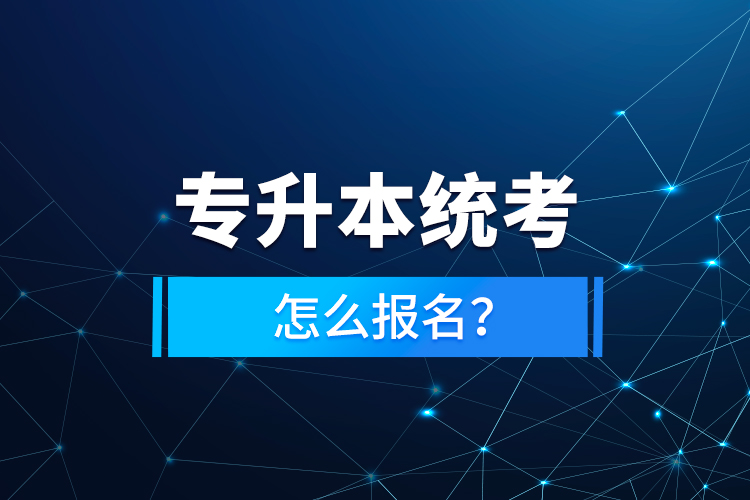 專(zhuān)升本統(tǒng)考怎么報(bào)名？