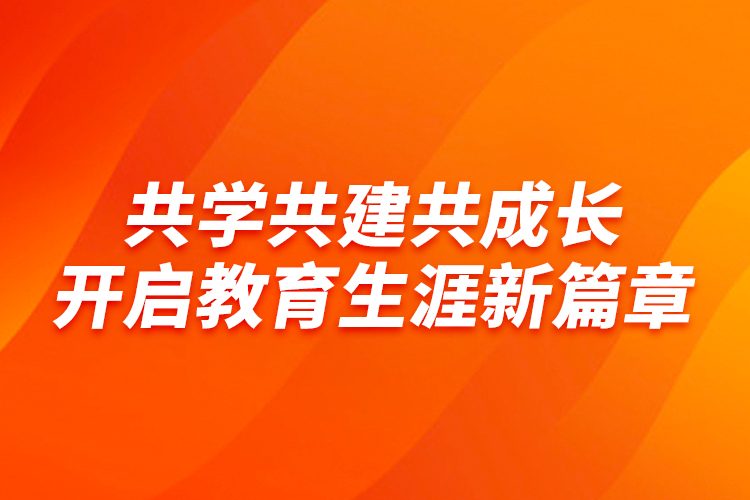 共學(xué)共建共成長(zhǎng)，開啟教育生涯新篇章