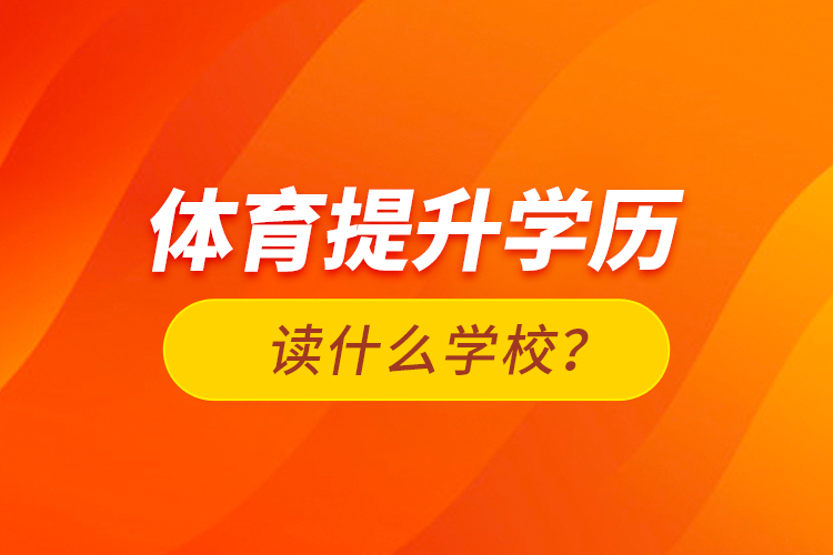 體育提升學(xué)歷讀什么學(xué)校？