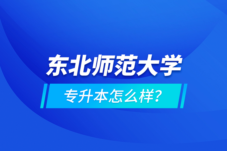 東北師范大學專升本怎么樣？
