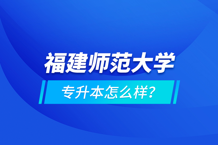 福建師范大學(xué)專升本怎么樣？