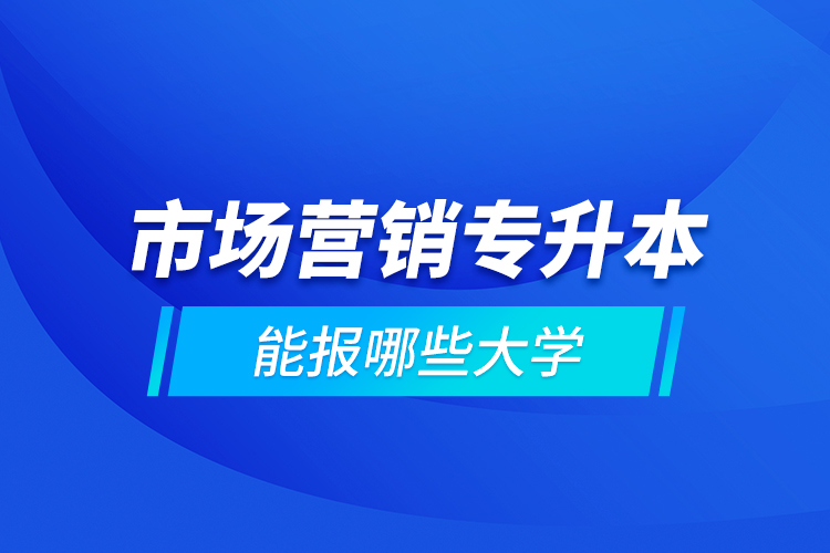 市場(chǎng)營(yíng)銷(xiāo)專(zhuān)升本能報(bào)哪些大學(xué)