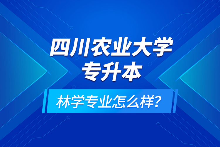 四川農(nóng)業(yè)大學專升本林學專業(yè)怎么樣？