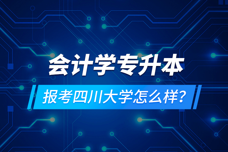 會計學(xué)專升本報考四川大學(xué)怎么樣？