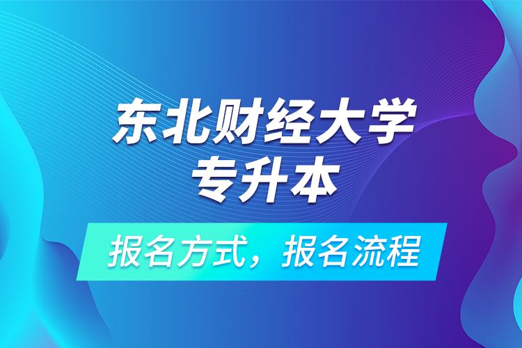 東北財(cái)經(jīng)大學(xué)專升本考試報(bào)名，報(bào)名流程