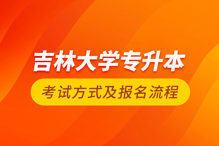 吉林大學(xué)專升本考試方式及報名流程