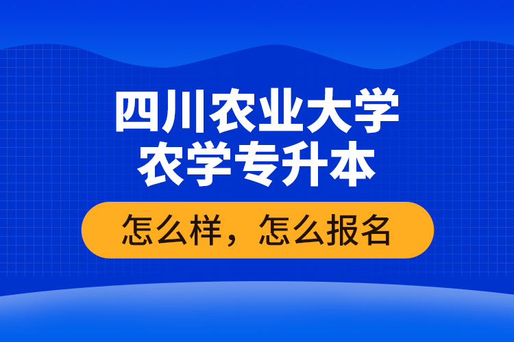 四川農(nóng)業(yè)大學農(nóng)學專升本怎么樣，怎么報名