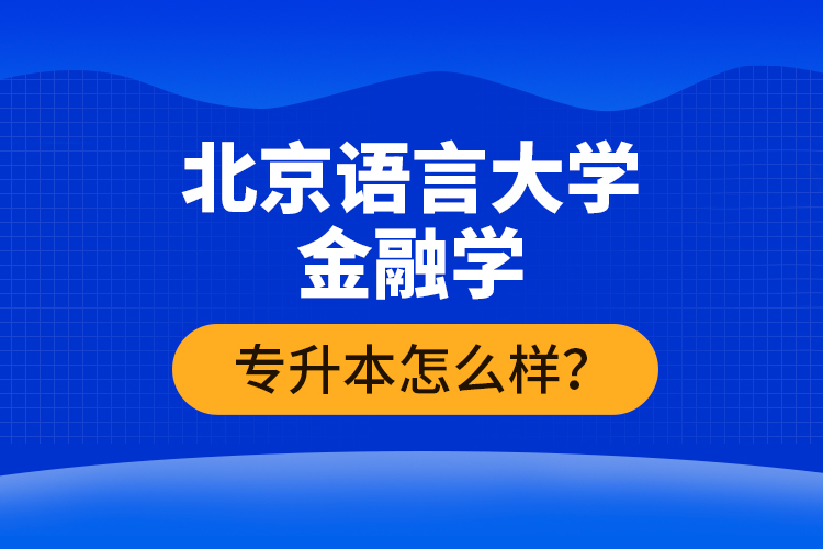 北京語言大學金融學專升本怎么樣？