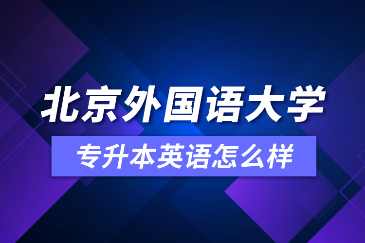 北京外國(guó)語(yǔ)大學(xué)專升本英語(yǔ)怎么樣？