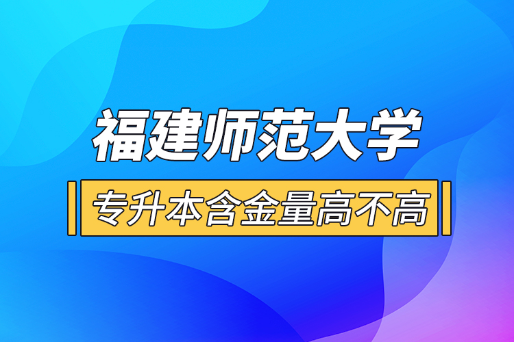 福建師范大學(xué)專升本含金量高不高？