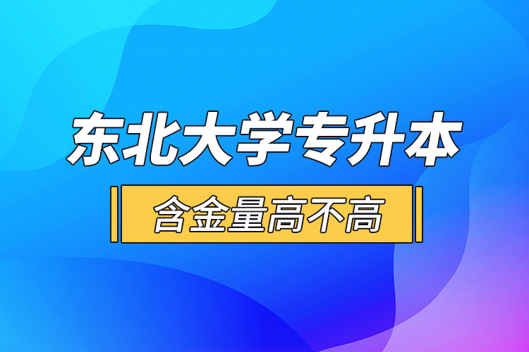 東北大學(xué)專升本含金量高不高？