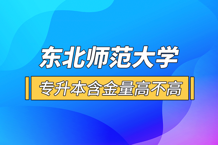 東北師范大學(xué)專升本含金量高不高？